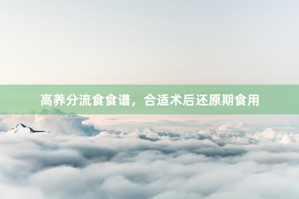 高养分流食食谱，合适术后还原期食用