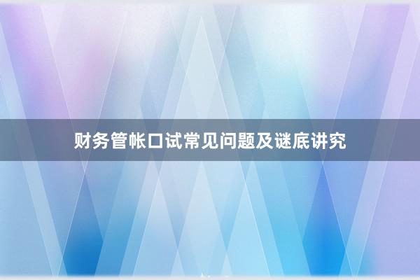 财务管帐口试常见问题及谜底讲究