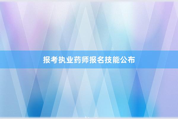 报考执业药师报名技能公布