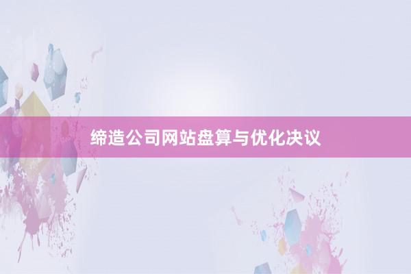 缔造公司网站盘算与优化决议