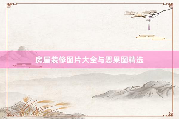 房屋装修图片大全与恶果图精选