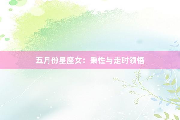 五月份星座女：秉性与走时领悟