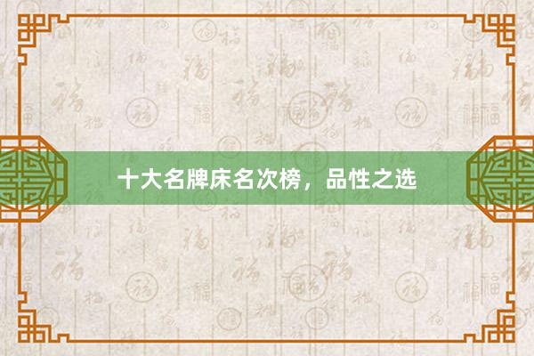 十大名牌床名次榜，品性之选