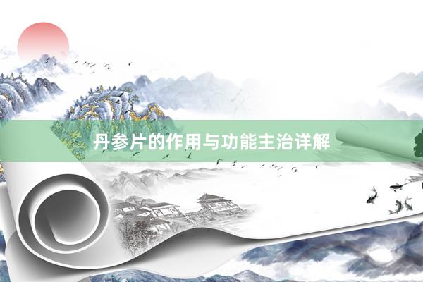 丹参片的作用与功能主治详解