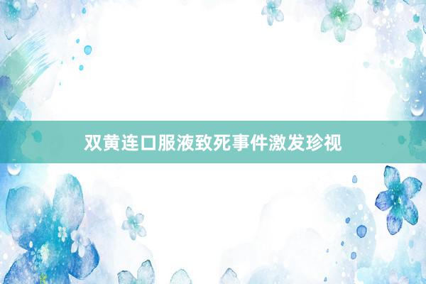 双黄连口服液致死事件激发珍视